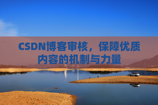 CSDN博客审核,保障优质内容的机制与力量